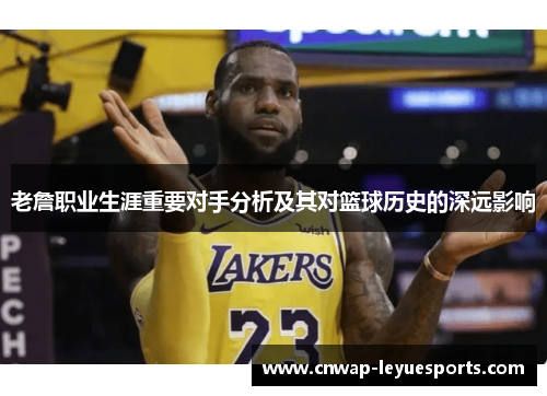 老詹职业生涯重要对手分析及其对篮球历史的深远影响