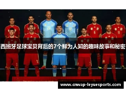 西班牙足球宝贝背后的7个鲜为人知的趣味故事和秘密
