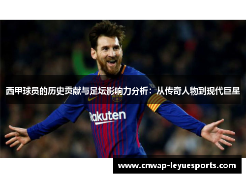 西甲球员的历史贡献与足坛影响力分析:从传奇人物到现代巨星 西甲球员的历史贡献与足坛影响力分析:从传奇人物到现代巨星