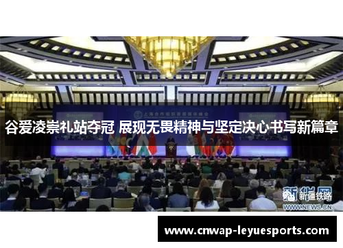 谷爱凌崇礼站夺冠 展现无畏精神与坚定决心书写新篇章