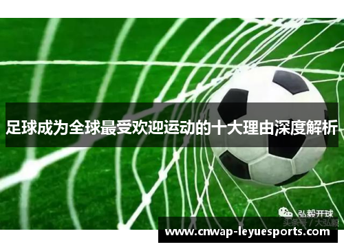 足球成为全球最受欢迎运动的十大理由深度解析