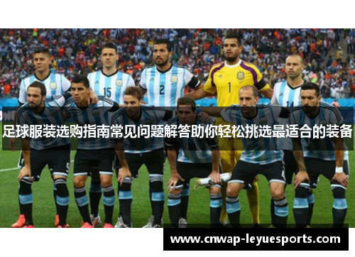 足球服装选购指南常见问题解答助你轻松挑选最适合的装备