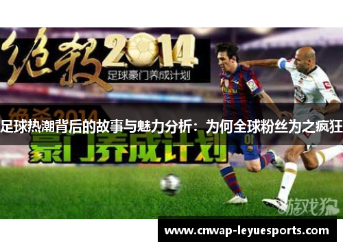 足球热潮背后的故事与魅力分析:为何全球粉丝为之疯狂 足球热潮背后的故事与魅力分析:为何全球粉丝为之疯狂