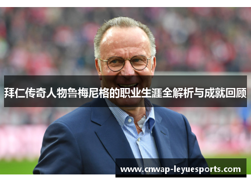 拜仁传奇人物鲁梅尼格的职业生涯全解析与成就回顾