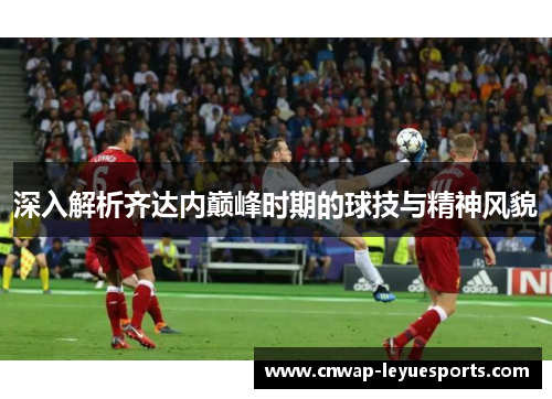 深入解析齐达内巅峰时期的球技与精神风貌