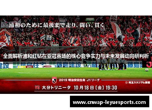 全面解析浦和红钻在亚冠赛场的核心竞争实力与未来发展动向研判析