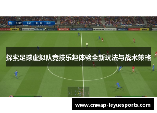 探索足球虚拟队竞技乐趣体验全新玩法与战术策略 探索足球虚拟队竞技乐趣体验全新玩法与战术策略