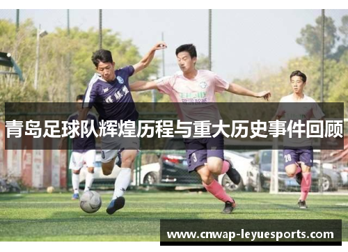 青岛足球队辉煌历程与重大历史事件回顾