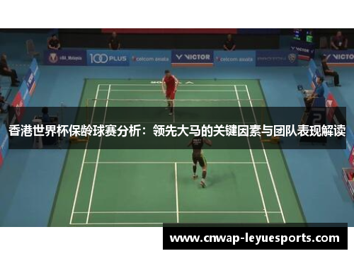 香港世界杯保龄球赛分析：领先大马的关键因素与团队表现解读