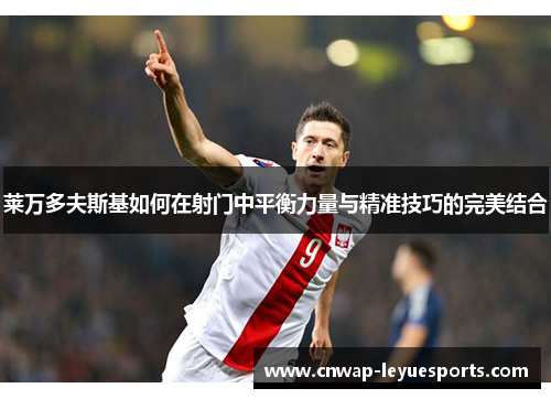 莱万多夫斯基如何在射门中平衡力量与精准技巧的完美结合