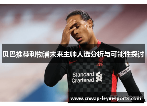 贝巴推荐利物浦未来主帅人选分析与可能性探讨
