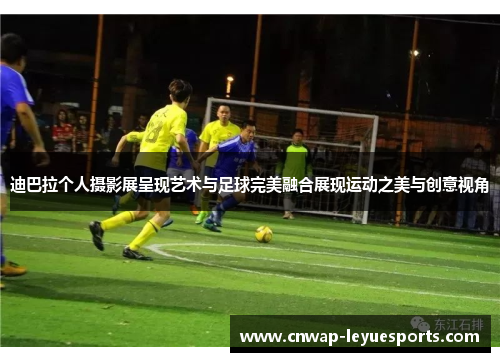 迪巴拉个人摄影展呈现艺术与足球完美融合展现运动之美与创意视角 迪巴拉个人摄影展呈现艺术与足球完美融合展现运动之美与创意视角
