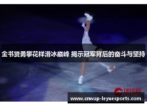 金书贤勇攀花样滑冰巅峰 揭示冠军背后的奋斗与坚持 金书贤勇攀花样滑冰巅峰 揭示冠军背后的奋斗与坚持