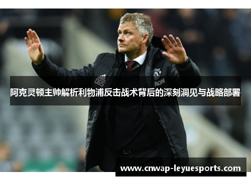 阿克灵顿主帅解析利物浦反击战术背后的深刻洞见与战略部署