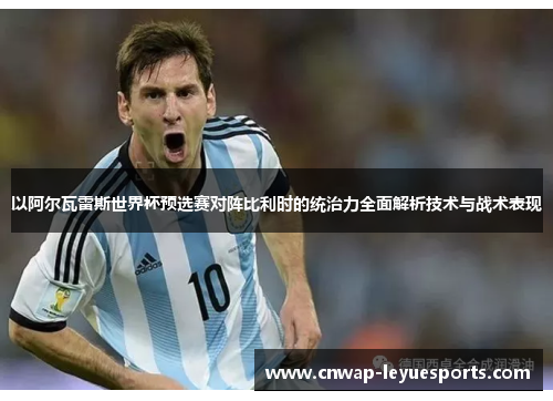 以阿尔瓦雷斯世界杯预选赛对阵比利时的统治力全面解析技术与战术表现 以阿尔瓦雷斯世界杯预选赛对阵比利时的统治力全面解析技术与战术表现