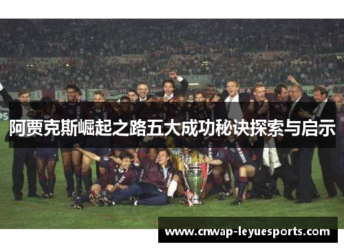 阿贾克斯崛起之路五大成功秘诀探索与启示 阿贾克斯崛起之路五大成功秘诀探索与启示