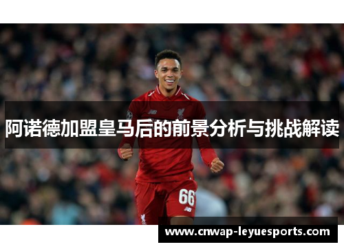 阿诺德加盟皇马后的前景分析与挑战解读 阿诺德加盟皇马后的前景分析与挑战解读