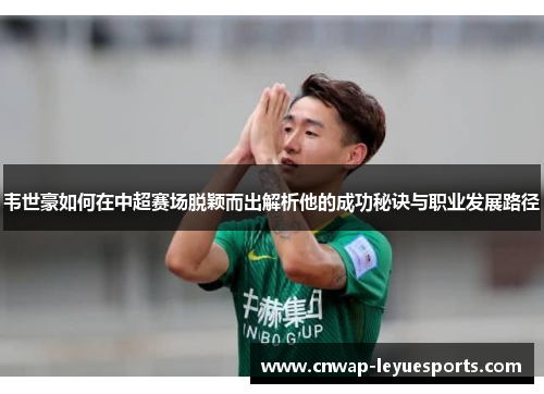 韦世豪如何在中超赛场脱颖而出解析他的成功秘诀与职业发展路径