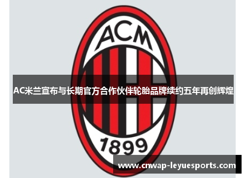 AC米兰宣布与长期官方合作伙伴轮胎品牌续约五年再创辉煌