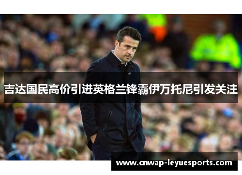 吉达国民高价引进英格兰锋霸伊万托尼引发关注