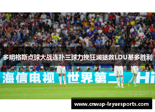 多明格斯点球大战连扑三球力挽狂澜拯救LDU基多胜利 多明格斯点球大战连扑三球力挽狂澜拯救LDU基多胜利