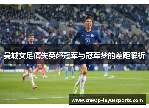 曼城女足痛失英超冠军与冠军梦的差距解析