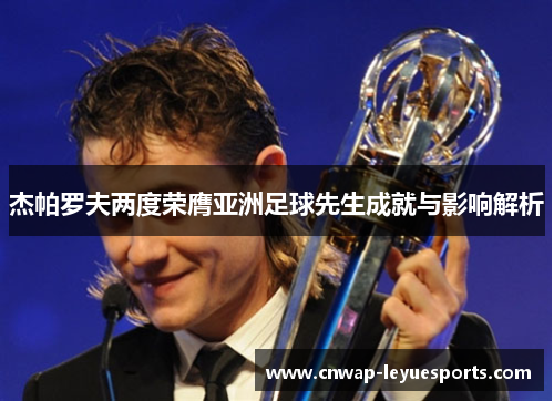 杰帕罗夫两度荣膺亚洲足球先生成就与影响解析 杰帕罗夫两度荣膺亚洲足球先生成就与影响解析