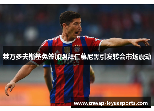 莱万多夫斯基免签加盟拜仁慕尼黑引发转会市场震动