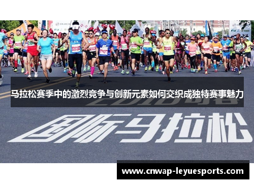 马拉松赛季中的激烈竞争与创新元素如何交织成独特赛事魅力