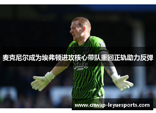 麦克尼尔成为埃弗顿进攻核心带队重回正轨助力反弹