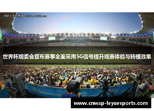 世界杯组委会宣布赛事全面采用5G信号提升观赛体验与转播效果