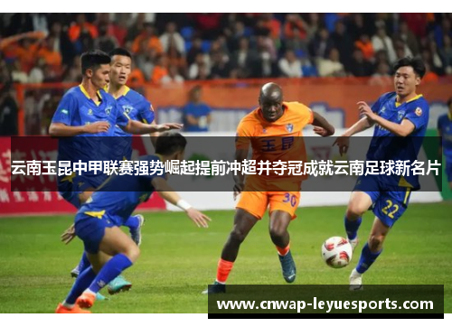 云南玉昆中甲联赛强势崛起提前冲超并夺冠成就云南足球新名片