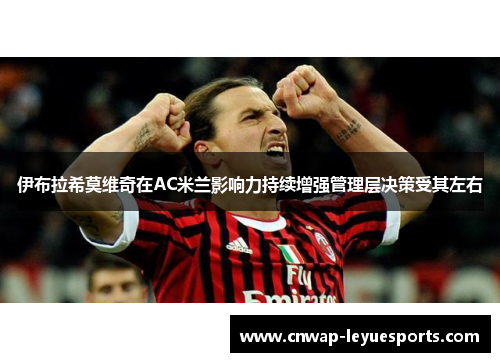 伊布拉希莫维奇在AC米兰影响力持续增强管理层决策受其左右