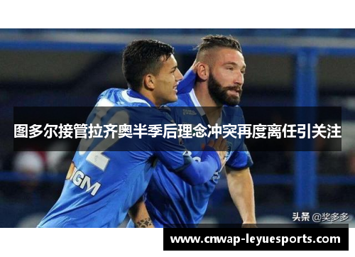 图多尔接管拉齐奥半季后理念冲突再度离任引关注