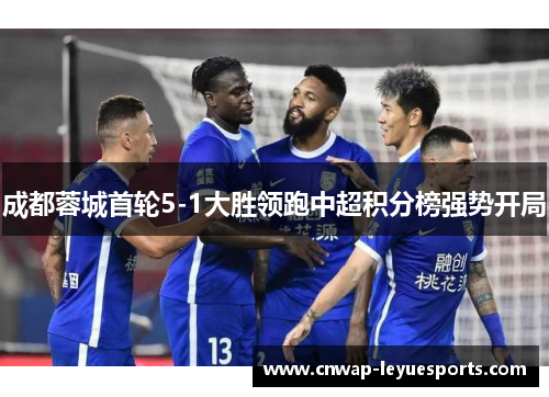 成都蓉城首轮5-1大胜领跑中超积分榜强势开局