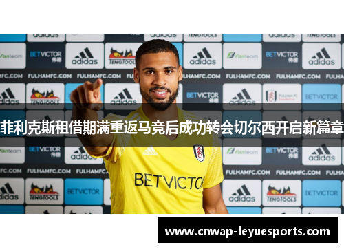 菲利克斯租借期满重返马竞后成功转会切尔西开启新篇章