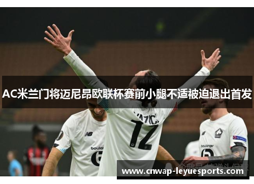AC米兰门将迈尼昂欧联杯赛前小腿不适被迫退出首发