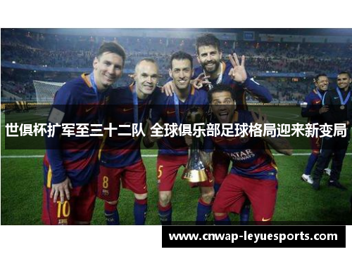 世俱杯扩军至三十二队 全球俱乐部足球格局迎来新变局