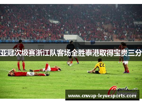 亚冠次级赛浙江队客场全胜泰港取得宝贵三分